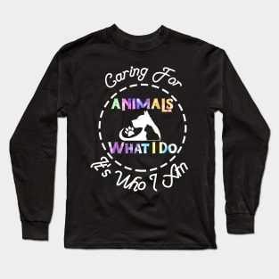 Caring For Animals isn't What I Do It's Who I Am Long Sleeve T-Shirt